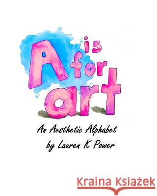 A is for Art: An Aesthetic Alphabet Lauren K. Power 9781790918034 Independently Published