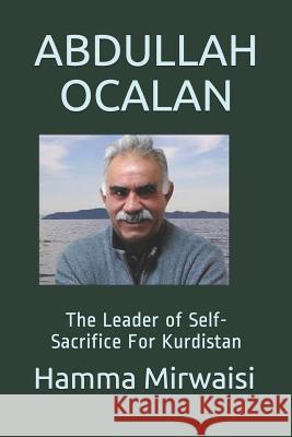 Abdullah Ocalan: The Leader of Self-Sacrifice for Kurdistan Hamma Mirwaisi 9781790920303 Independently Published
