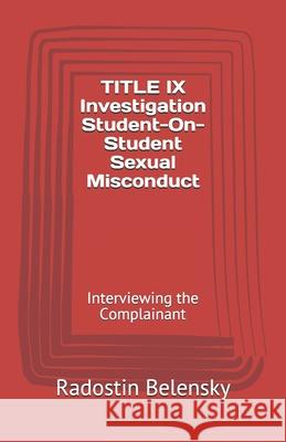 TITLE IX Investigation Student-On-Student Sexual Misconduct: Interviewing the Complainant Belensky, Radostin 9781790921911 Independently Published