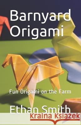 Barnyard Origami: Fun Origami on the Farm Ethan Thomas Smith 9781790930289
