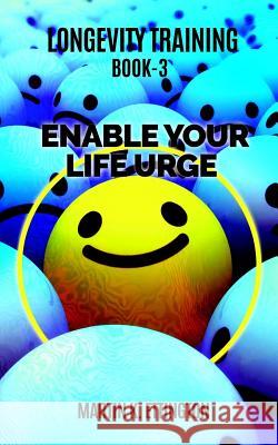 Longevity Training-Book 3 -Enable Your Life Urge: The Personal Longevity Training Series Martin K Ettington 9781790935727 Independently Published