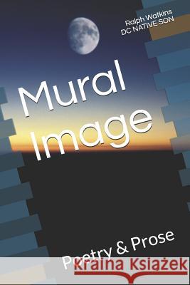 Mural Image: Poetry & Prose Ralph Watkins 9781790941100 Independently Published