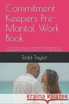 Commitment Keepers Pre-Marital Work Book: A Pre Marital Question & Information Work Book That Can Potentialy Prevent Divorce or Years of an Un Healthy Todd J. Taylor 9781790943999