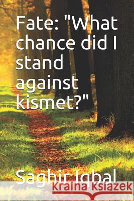 Fate: What Chance Did I Stand Against Kismet? Saghir Iqbal 9781790958290