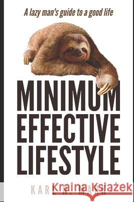 The Minimum Effective Lifestyle: A Lazy Man's Guide to a Good Life Karl N. Mark 9781790959808