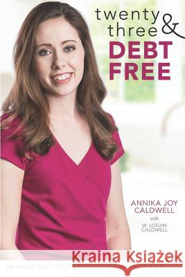 Twenty Three & Debt Free: 50 Practical Tips to Set You Financially Free W. Logan Caldwell Annika Joy Caldwell 9781790965908 Independently Published