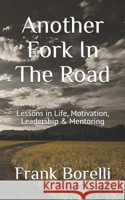 Another Fork in the Road: Lessons in Life, Motivation, Leadership & Mentoring Frank Borelli 9781790967513 Independently Published