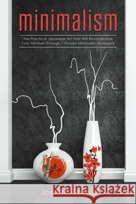 Minimalism: The Practical Japanese Art that will Revolutionize Your Mindset through 7 Proven Minimalist Strategies Sasaki, Joshua 9781790973972