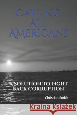 Calling All Americans: A Solution to Fight Back Corruption Christian Smith 9781790976119 Independently Published