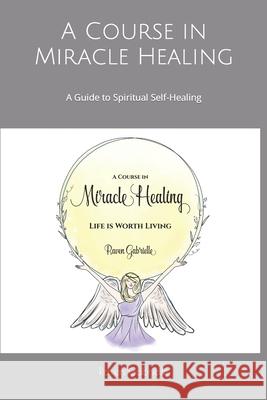 A Course in Miracle Healing: A Guide to Spiritual Self-Healing Raven Gabrielle 9781790984459 Independently Published