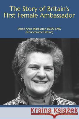 The Story of Britain's First Female Ambassador: Dame Anne Warburton DCVO CMG (Monochrome Edition) Warburton, Elizabeth 9781790984640