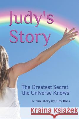 Judy's Story: The Greatest Secret the Universe Knows Judy C. Ross 9781790986217 Independently Published