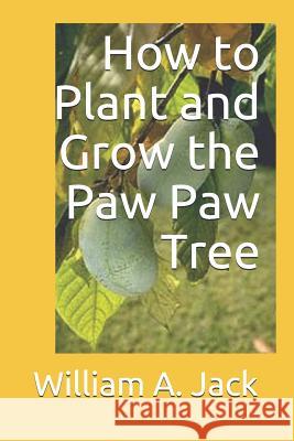 How to Plant and Grow the Paw Paw Tree William a. Jack 9781790989171 Independently Published