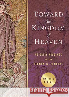 Toward the Kingdom of Heaven: 40 Daily Readings on the Sermon on the Mount Amy-Jill Levine 9781791009151 Abingdon Press
