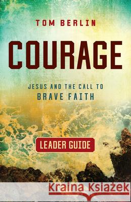 Courage Leader Guide: Jesus and the Call to Brave Faith Tom Berlin 9781791015268