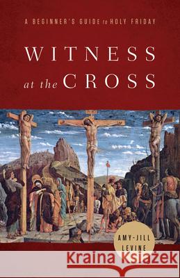 Witness at the Cross: A Beginner's Guide to Holy Friday Amy-Jill Levine 9781791021122 Abingdon Press