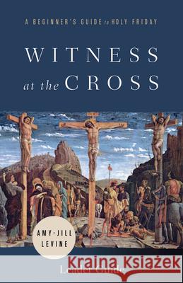 Witness at the Cross Leader Guide: A Beginner's Guide to Holy Friday Amy-Jill Levine 9781791021146 Abingdon Press