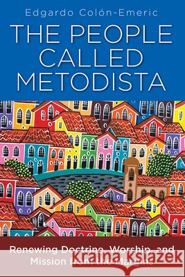 The People Called Metodista: Renewing Doctrine, Worship, and Mission from the Margins Colon-Emeric, Edgardo A. 9781791024000