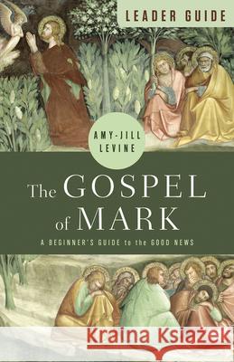 The Gospel of Mark Leader Guide: A Beginner\'s Guide to the Good News Amy-Jill Levine 9781791024857 Abingdon Press