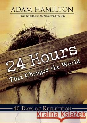 24 Hours That Changed the World: 40 Days of Reflection Adam Hamilton 9781791026318 Abingdon Press
