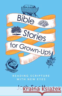 Bible Stories for Grown-Ups: Reading Scripture with New Eyes Josh Scott 9781791026622 Abingdon Press