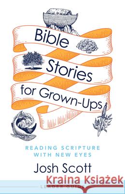 Bible Stories for Grown-Ups Leader Guide: Reading Scripture with New Eyes Josh Scott 9781791026646 Abingdon Press