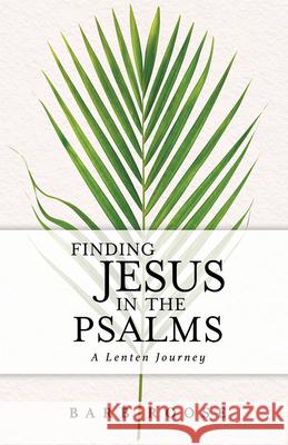 Finding Jesus in the Psalms: A Lenten Journey Barb Roose 9781791026745 Abingdon Press