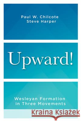 Upward!: Wesleyan Formation in Three Movements Steve Harper Paul W. Chilcote 9781791033071
