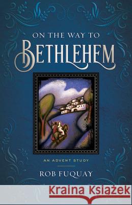 On the Way to Bethlehem: An Advent Study Rob Fuquay 9781791033286