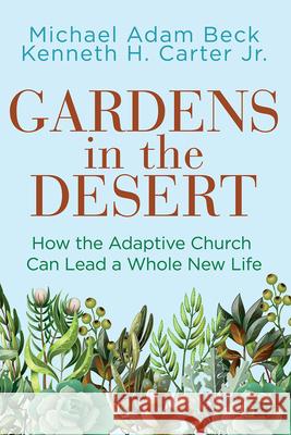 Gardens in the Desert: How the Adaptive Church Can Lead a Whole New Life (Gardens in the Desert) Ken Carter Michael Adam Beck 9781791033804