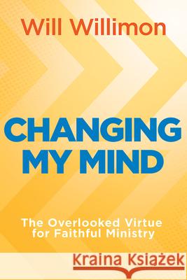 Changing My Mind: The Overlooked Virtue for Faithful Ministry William H. Willimon 9781791033880 Abingdon Press