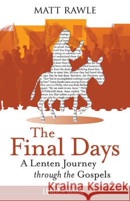 The Final Days Leader Guide: A Lenten Journey Through the Gospels Matt Rawle 9781791034184