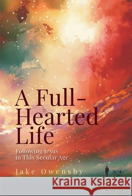 A Full-Hearted Life: Following Jesus in the Secular Age Jake Owensby 9781791035037