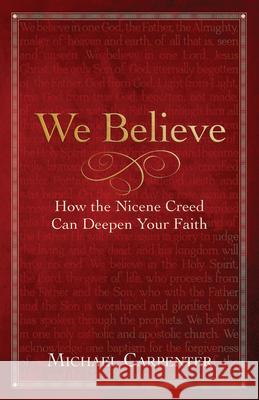 We Believe: How the Nicene Creed Can Deepen Your Faith Michael Carpenter 9781791035600