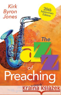 The Jazz of Preaching, 20th Anniversary Edition: How to Preach with Great Freedom and Joy Kirk Byron Jones 9781791036485