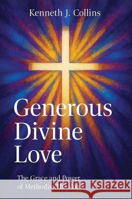 Generous Divine Love: The Grace and Power of Methodist Theology Kenneth J. Collins 9781791039592