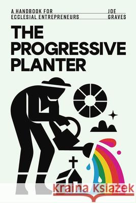 The Progressive Planter: A Handbook for Ecclesial Entrepreneurs Joe Graves 9781791040116