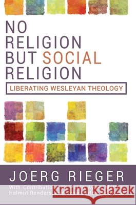 No Religion But Social Religion: Liberating Wesleyan Theology Rieger, Joerg 9781791043346 Abingdon Press