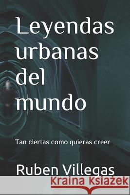 Leyendas urbanas del mundo: Tan ciertas como quieras creer Ruben Villegas 9781791305086