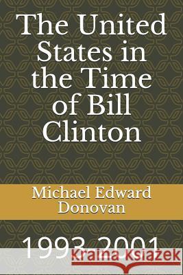 The United States in the Time of Bill Clinton: 1993-2001 Michael Edward Donovan 9781791305130