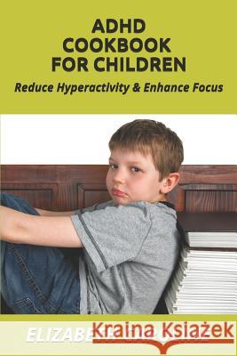 ADHD Cookbook For Children: Reduce Hyperactivity & Enhance Focus Caroline, Elizabeth 9781791306007 Independently Published