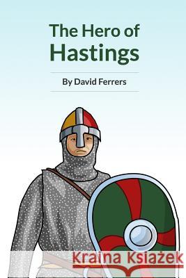 The Hero of Hastings: The Knight Who Saved the Life of the Future King of England David Ferrers 9781791307493