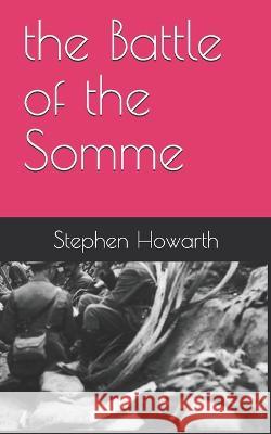 The Battle of the Somme Stephen Howarth 9781791308612 Independently Published