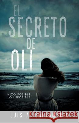 El Secreto de Oli: El misterio de un niño que cambió el destino de su familia NOVELA DE INTRIGA Santamaría, Luis A. 9781791313913 Independently Published