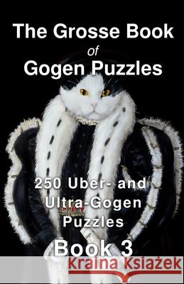 The Grosse Book of Gogen Puzzles 3: 250 Uber- and Ultra-Gogen Puzzles Book 3 Paul Alan Grosse 9781791317218