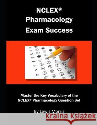 NCLEX Pharmacology Exam Success: Master the Key Vocabulary of the NCLEX Pharmacology Question Set Lewis Morris 9781791320164