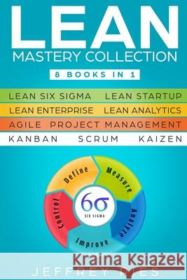 Lean Mastery Collection: 8 Books in 1 - Lean Six Sigma, Lean Startup, Lean Enterprise, Lean Analytics, Agile Project Management, Kanban, Scrum, Jeffrey Ries 9781791326449