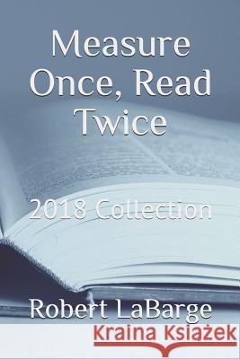 Measure Once, Read Twice: 2018 Collection Robert Labarge 9781791326869