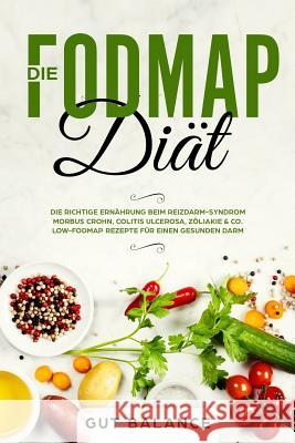Die FODMAP Diät: Die richtige Ernährung beim Reizdarm-Syndrom - Morbus Crohn, Colitis ulcerosa, Zöliakie & Co. - Low-FODMAP Rezepte für Balance, Gut 9781791328726