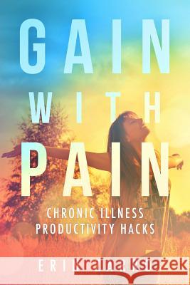Gain with Pain: Chronic Illness Productivity Hacks Erin Zarro 9781791335663 Independently Published